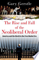 The rise and fall of the neoliberal order : America and the world in the free market era /