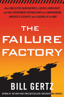 The failure factory : how unelected bureaucrats, liberal Democrats, and big-government Republicans are undermining America's security and leading us to war /