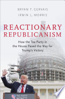 Reactionary republicanism : how the Tea Party in the House paved the way for Trump's victory /