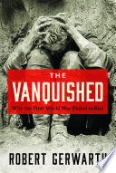 The vanquished : why the First World War failed to end /