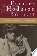 Frances Hodgson Burnett : the unexpected life of the author of The secret garden /