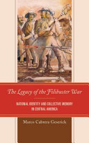 The legacy of the Filibuster War : national identity and collective memory in Central America /