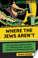 Where the Jews aren't : the sad and absurd story of Birobidzhan, Russia's Jewish autonomous region /