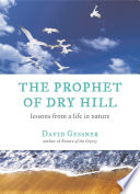 The prophet of Dry Hill : lessons from a life in nature /
