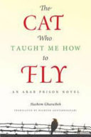 The cat who taught me how to fly : an Arab prison novel /