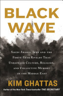 Black wave : Saudi Arabia, Iran, and the forty-year rivalry that unraveled culture, religion, and collective memory in the Middle East /