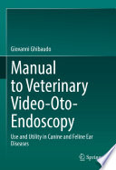 Manual to Veterinary Video-Oto-Endoscopy : Use and Utility in Canine and Feline Ear Diseases /