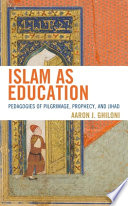 Islam as education : pedagogies of pilgrimage, prophecy, and Jihad /