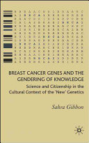 Breast cancer genes and the gendering of knowledge : science and citizenship in the cultural context of the "new" genetics /