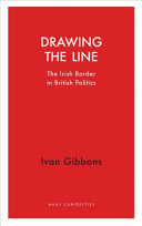 Drawing the line : the Irish border in British politics /