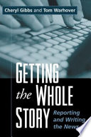 Getting the whole story : reporting and writing the news /