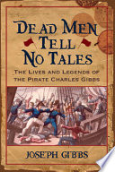Dead men tell no tales : the lives and legends of the pirate Charles Gibbs /