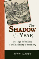 The shadow of a year : the 1641 rebellion in Irish history and memory /