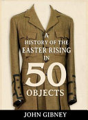 A history of the Easter Rising in 50 objects /