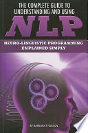 The complete guide to understanding and using NLP : neuro-linguistic programming explained simply /