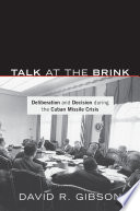 Talk at the brink : deliberation and decision during the Cuban Missile Crisis /