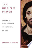 The disciples' prayer : the prayer Jesus taught in its historical setting /