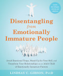 Disentangling from emotionally immature people : avoid emotional traps, stand up for your self, and transform your relationships as an adult child of emotionally immature parents /