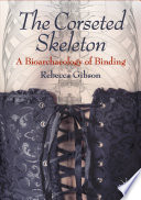 The corseted skeleton : a bioarchaeology of binding /