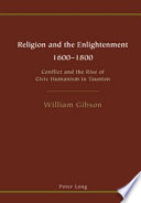 Religion and the enlightenment, 1600-1800 : conflict and the rise of civic humanism in Taunton /