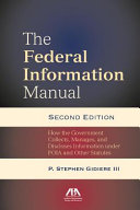The federal information manual : how the government collects, manages, and discloses information under FOIA and other statutes /