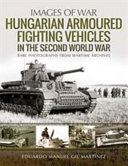 Hungarian armoured fighting vehicles in the Second World War : [rare photographs from wartime archives] /