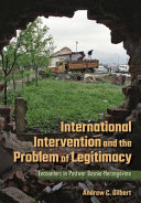 International intervention and the problem of legitimacy : encounters in postwar Bosnia-Herzegovina /