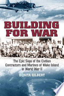 Building for war : the epic saga of the civilian contractors and marines of Wake Island in World War II /