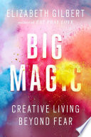 Big magic : creative living beyond fear /