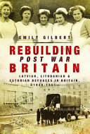 Rebuilding post-war Britain : Latvian, Lithuanian and Estonian refugees in Britain, 1946-51 /