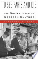 To see Paris and die : the Soviet lives of Western culture /