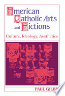 American Catholic arts and fictions : culture, ideology, aesthetics /