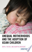 Unequal motherhoods and the adoption of Asian children : birth, foster, and adoptive mothers /