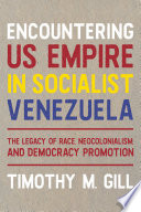 Encountering US empire in socialist Venezuela : the legacy of race, neocolonialism, and democracy promotion /