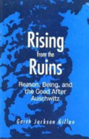 Rising from the ruins : reason, being, and the good after Auschwitz /