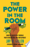 The power in the room : radical education through youth organizing and employment /