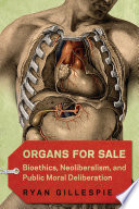 Organs for sale : bioethics, neoliberalism, and public moral deliberation /