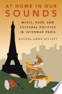 At home in our sounds : music, race, and cultural politics in interwar Paris /