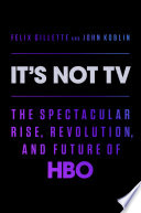 It's not TV : the spectacular rise, revolution, and future of HBO /