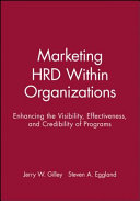 Marketing HRD within organizations : enhancing the visibility, effectiveness, and credibility of programs /
