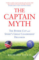 The captain myth : the Ryder Cup and sport's great leadership delusion /