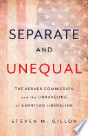 Separate and unequal : the Kerner Commission and the unraveling of American liberalism /