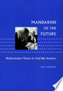Mandarins of the future : modernization theory in Cold War America /