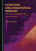 Curating organizational memory : the art of forgetting in the information age /