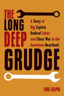 The long deep grudge : a story of big capital, radical labor, and class war in the American heartland /