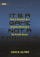 It's a game, not a formula : how to succeed as a scientist working in the private sector /