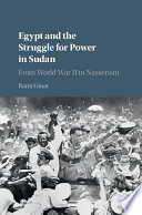 Egypt and the struggle for power in Sudan : from World War II to Nasserism /