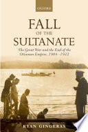 Fall of the sultanate : the Great War and the end of the Ottoman Empire, 1908-1922 /