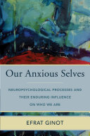 Our anxious selves : neuropsychological processes and their enduring influence on who we are /