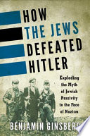 How the Jews defeated Hitler : exploding the myth of Jewish passivity in the face of Nazism /